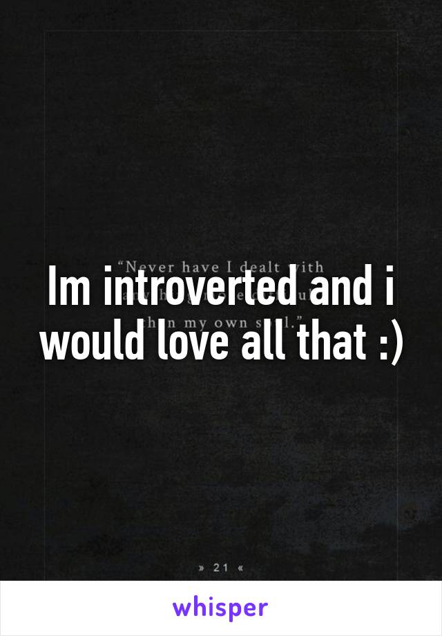 Im introverted and i would love all that :)