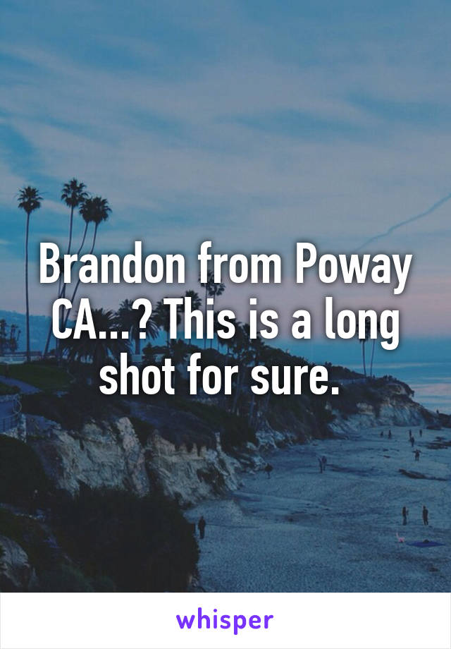 Brandon from Poway CA...? This is a long shot for sure. 