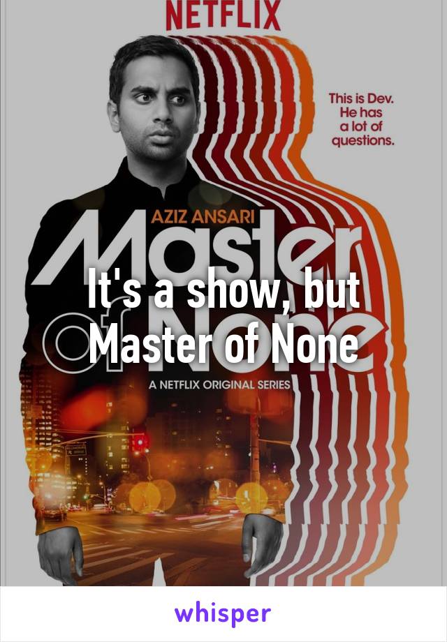 It's a show, but Master of None