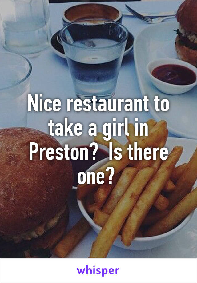 Nice restaurant to take a girl in Preston?  Is there one? 