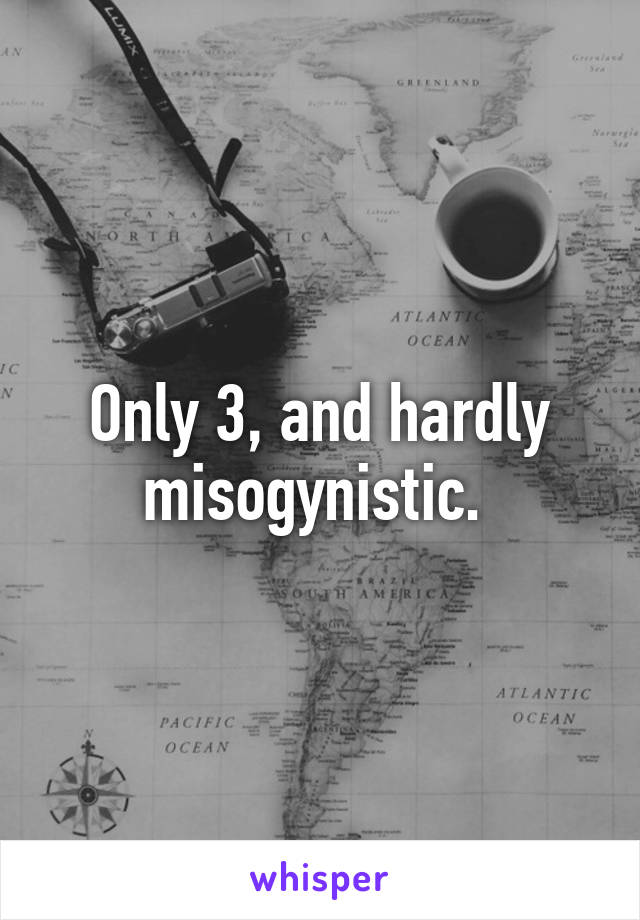 Only 3, and hardly misogynistic. 