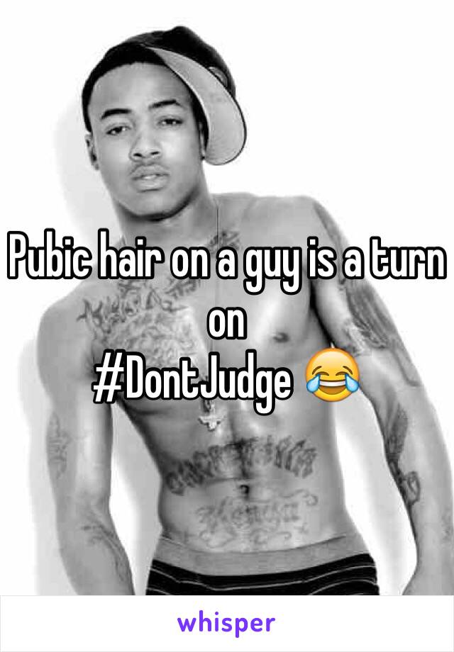 Pubic hair on a guy is a turn on
#DontJudge 😂