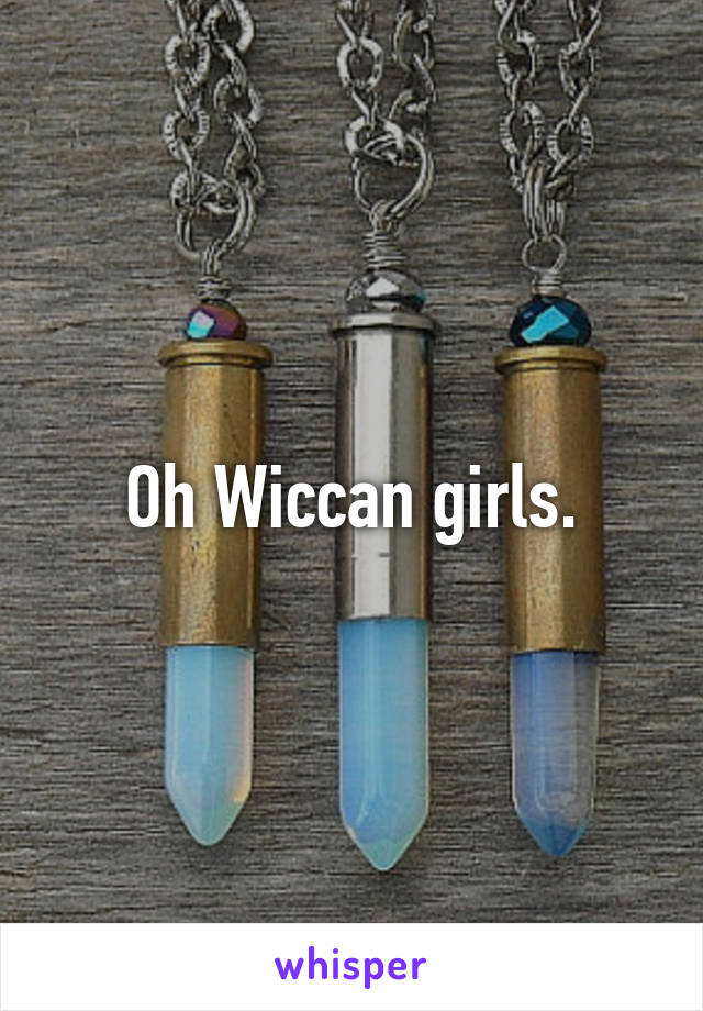 Oh Wiccan girls.