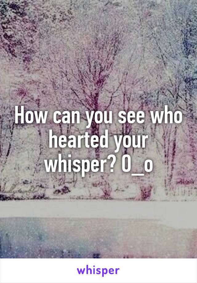 How can you see who hearted your whisper? O_o