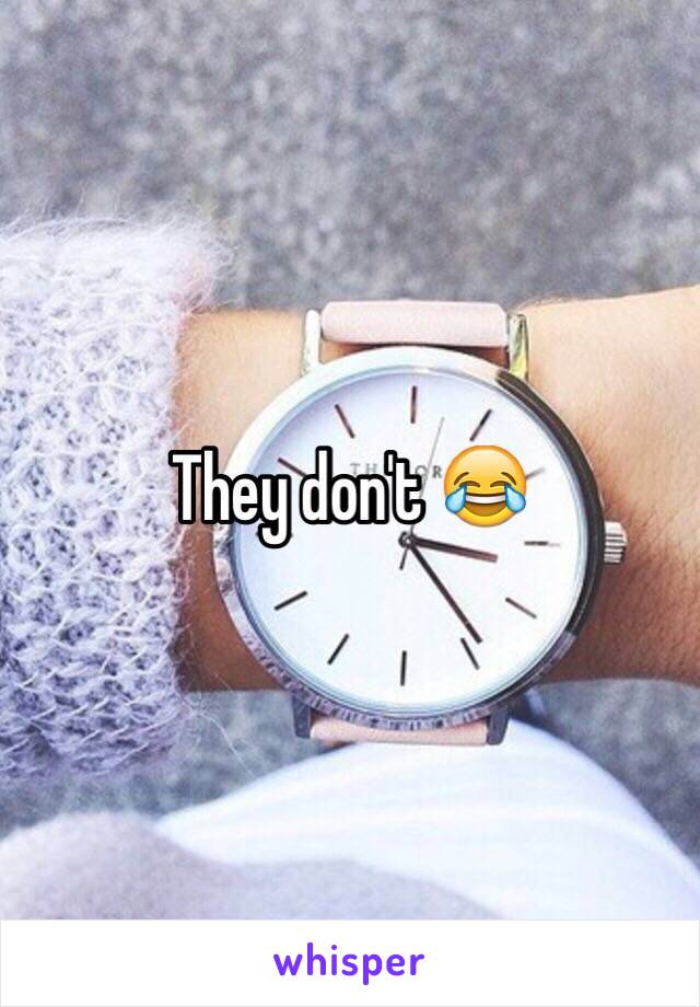 They don't 😂