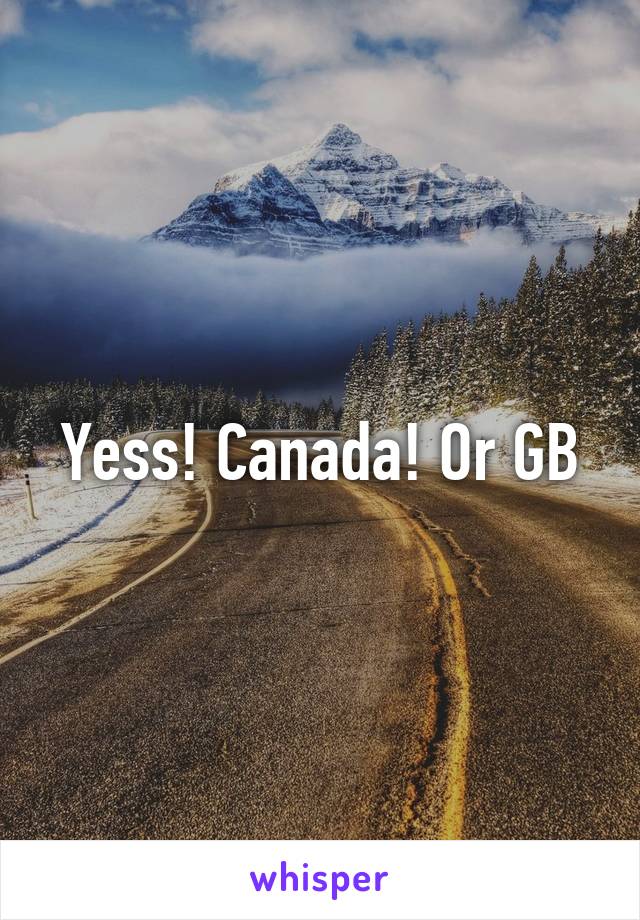 Yess! Canada! Or GB