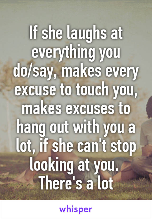 If she laughs at everything you do/say, makes every excuse to touch you, makes excuses to hang out with you a lot, if she can't stop looking at you. 
There's a lot