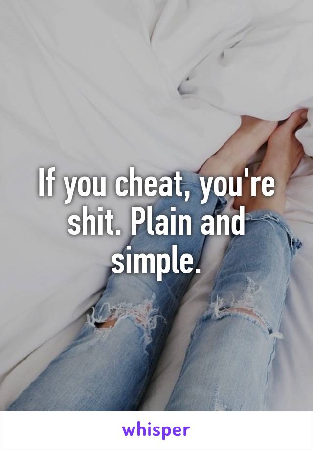 If you cheat, you're shit. Plain and simple.