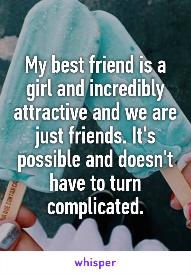 My best friend is a girl and incredibly attractive and we are just friends. It's possible and doesn't have to turn complicated.