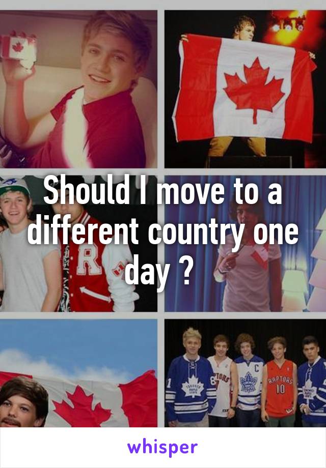 Should I move to a different country one day ? 