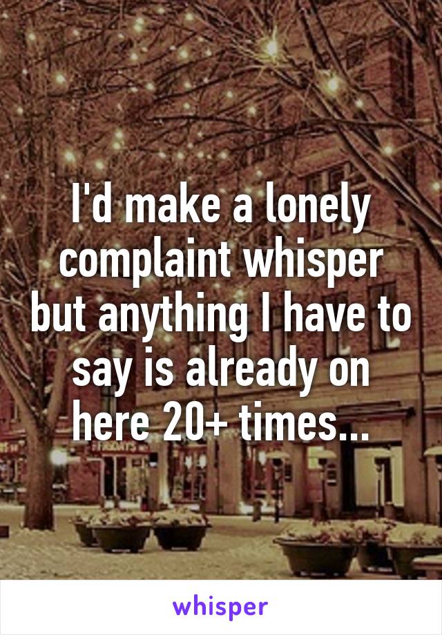 I'd make a lonely complaint whisper but anything I have to say is already on here 20+ times...