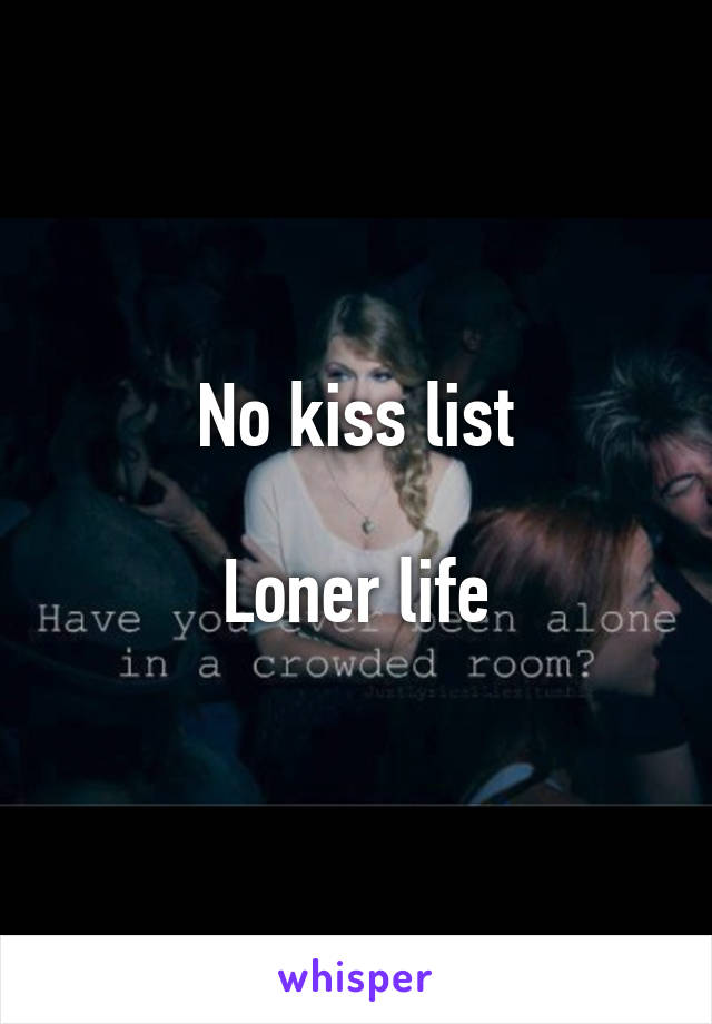 No kiss list

Loner life