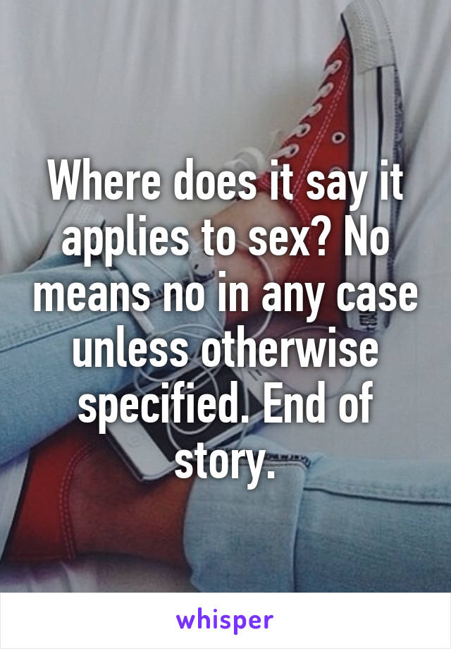 Where does it say it applies to sex? No means no in any case unless otherwise specified. End of story.