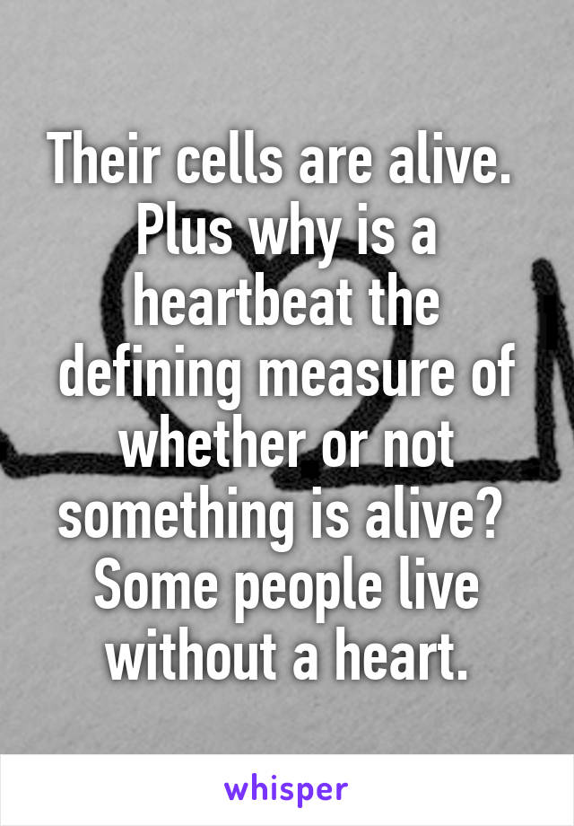 Their cells are alive.  Plus why is a heartbeat the defining measure of whether or not something is alive?  Some people live without a heart.