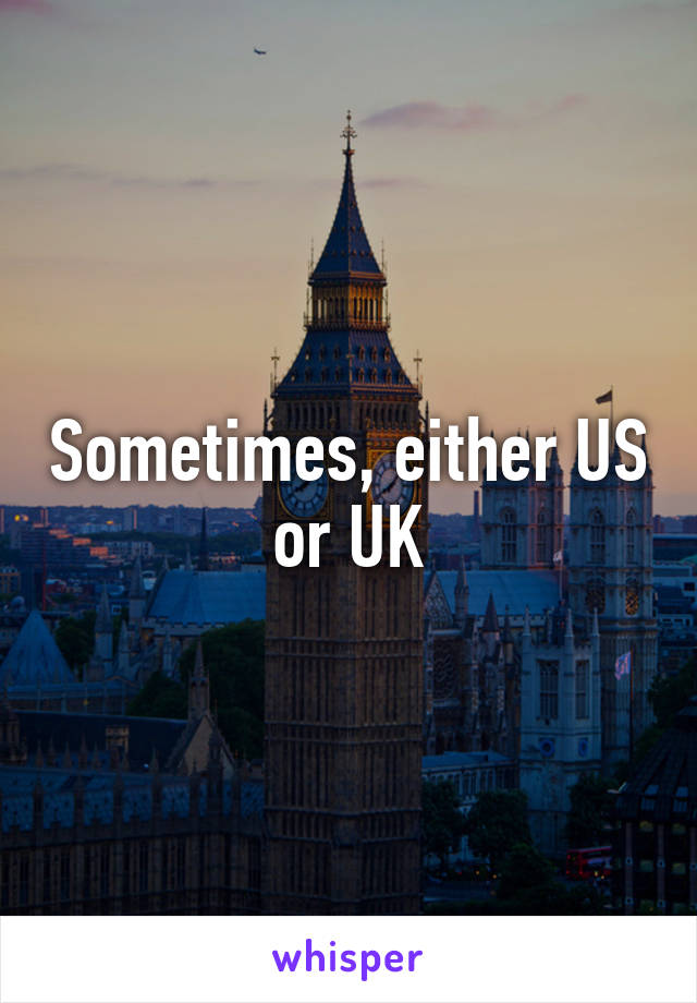 Sometimes, either US or UK