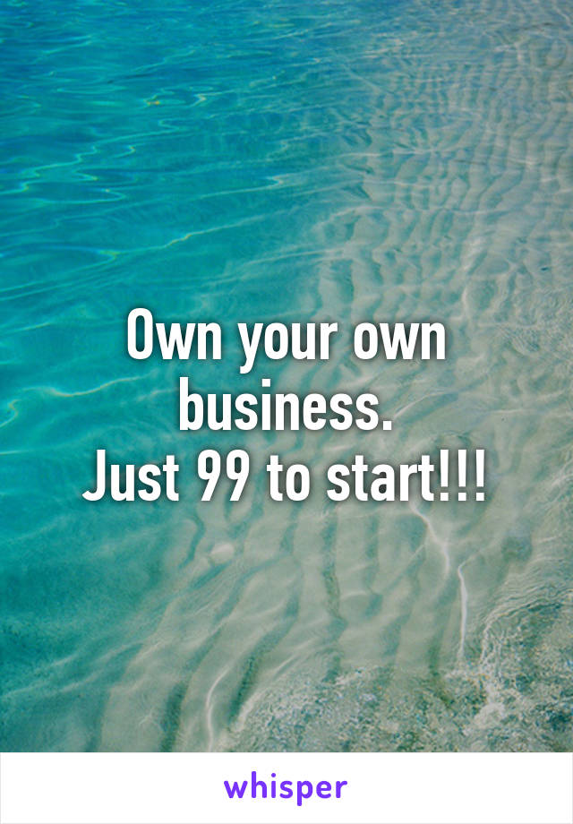 Own your own business.
Just 99 to start!!!