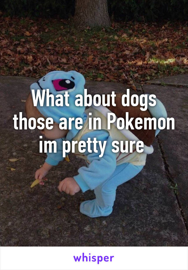 What about dogs those are in Pokemon im pretty sure 
