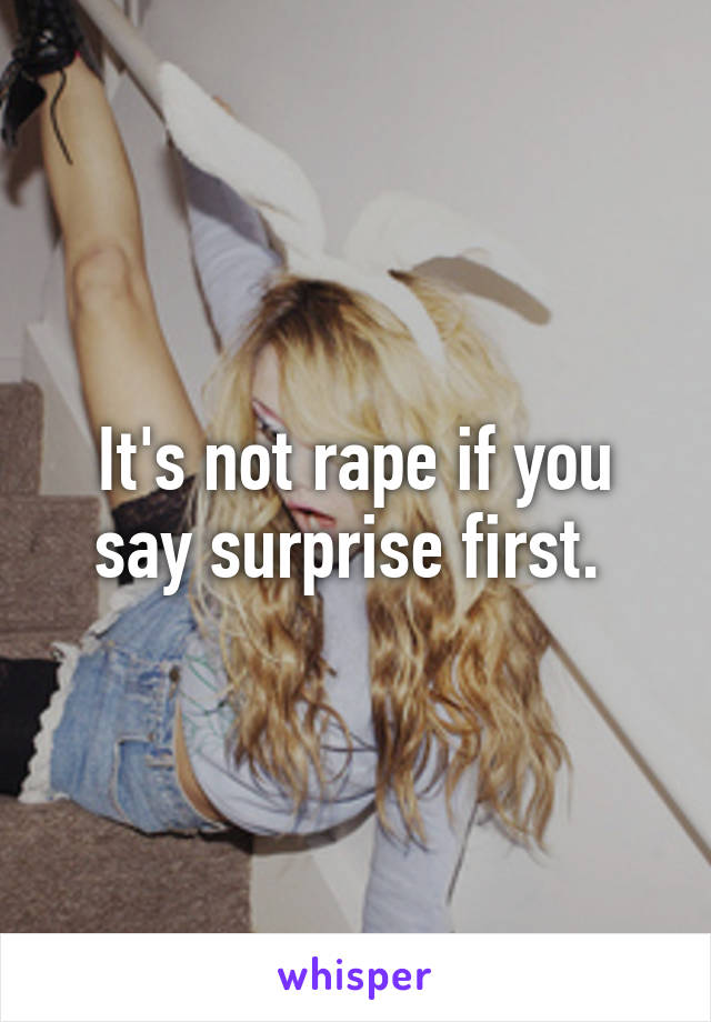 It's not rape if you say surprise first. 