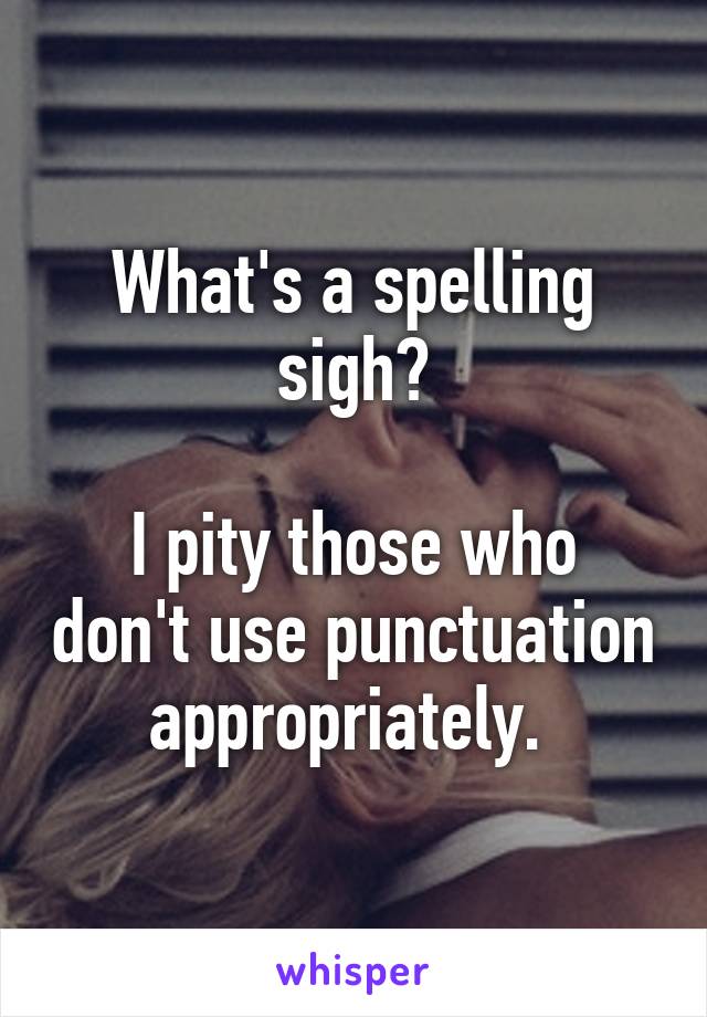 What's a spelling sigh?

I pity those who don't use punctuation appropriately. 