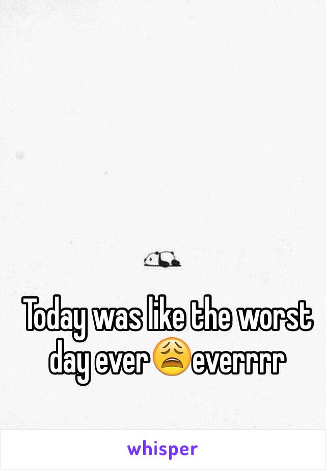 Today was like the worst day ever😩everrrr