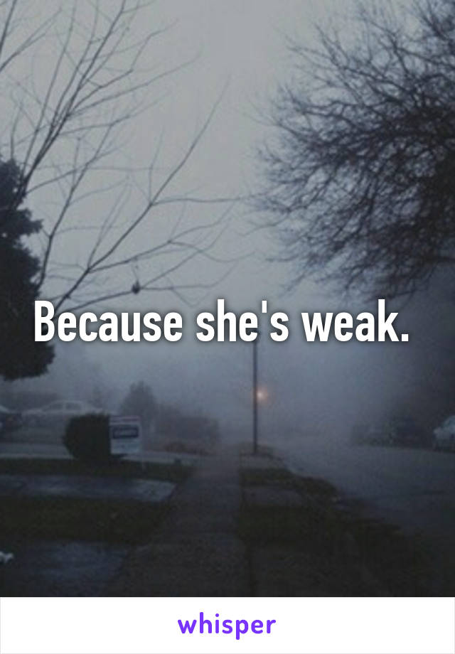 Because she's weak. 