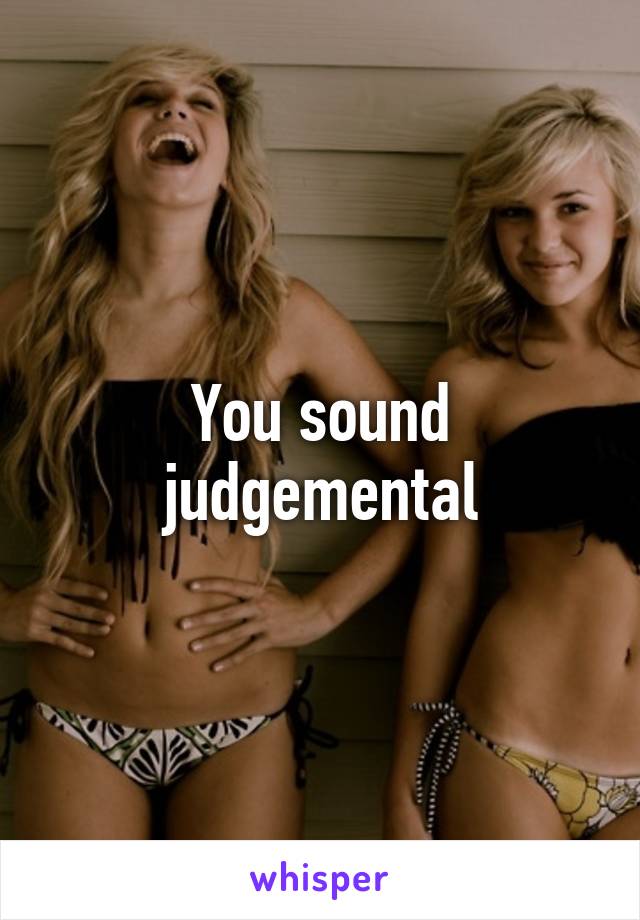 You sound judgemental