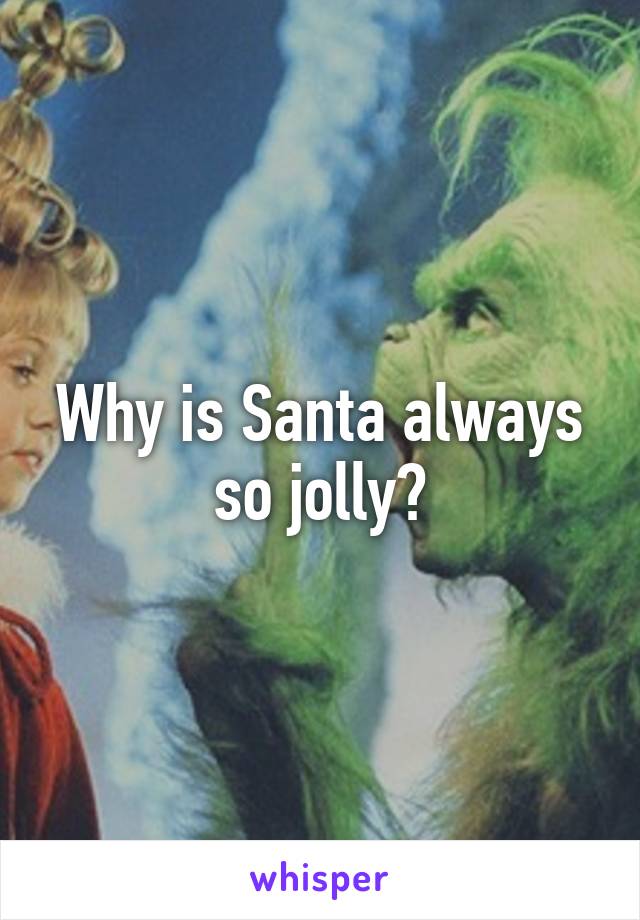 Why is Santa always so jolly?