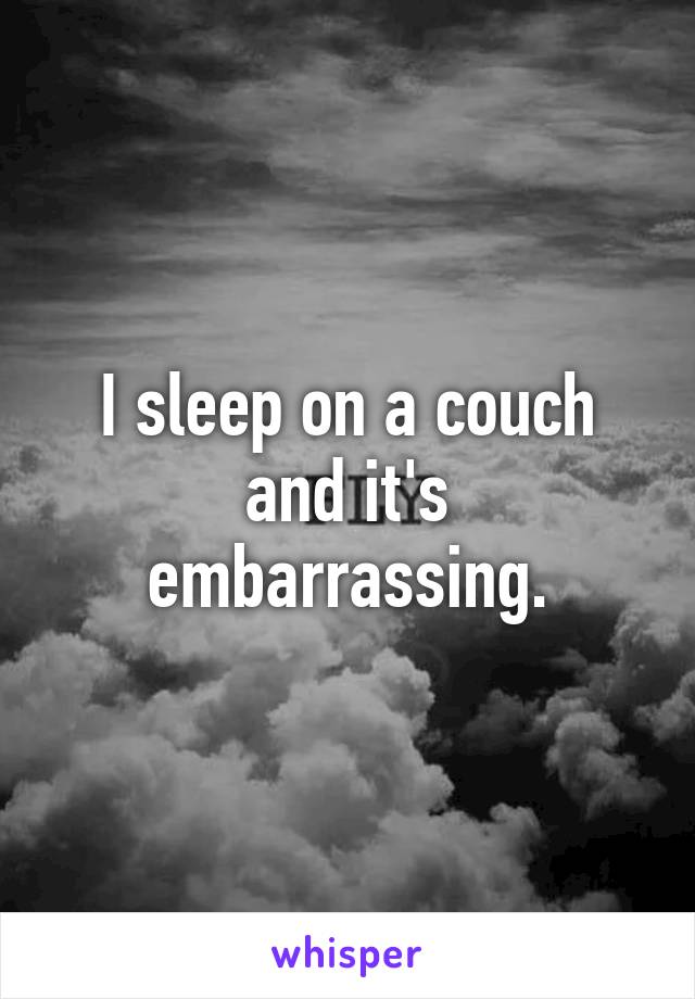 I sleep on a couch and it's embarrassing.