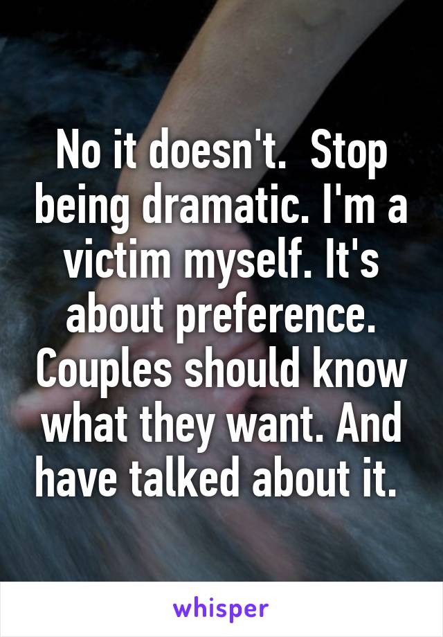 No it doesn't.  Stop being dramatic. I'm a victim myself. It's about preference. Couples should know what they want. And have talked about it. 