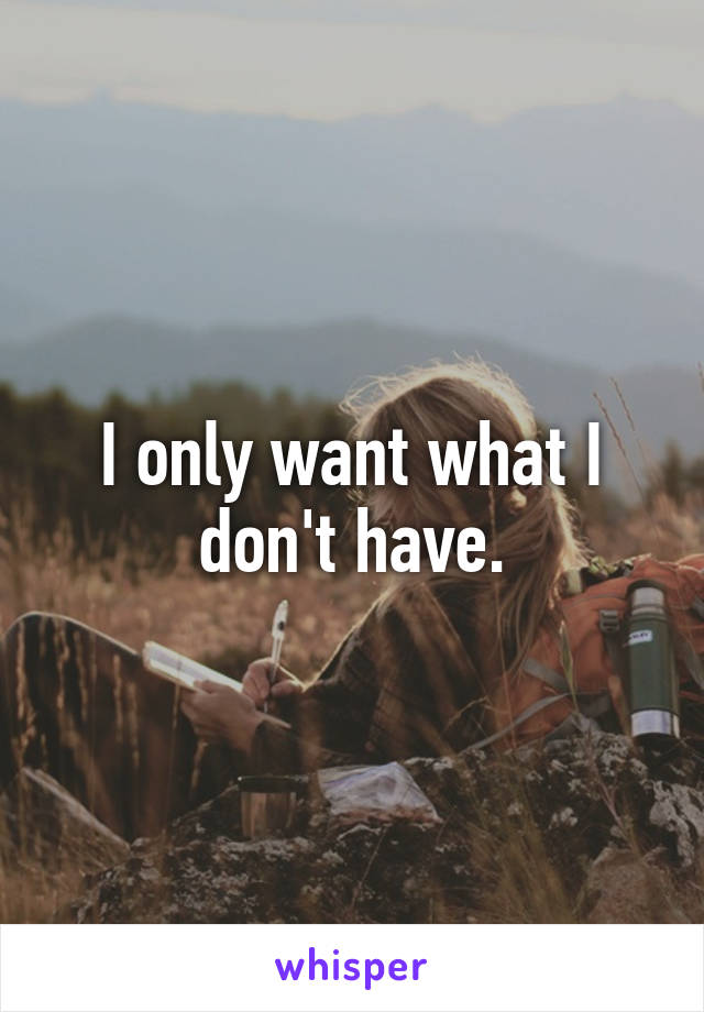 I only want what I don't have.