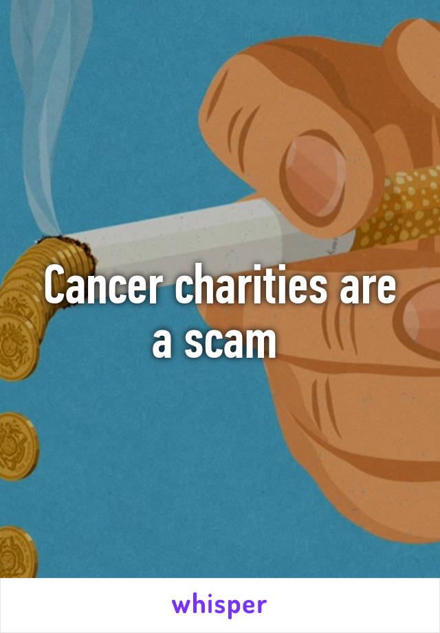 Cancer charities are a scam 