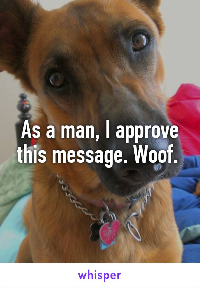 As a man, I approve this message. Woof. 