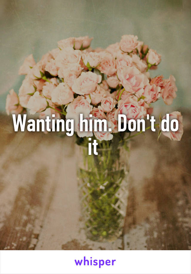 Wanting him. Don't do it 