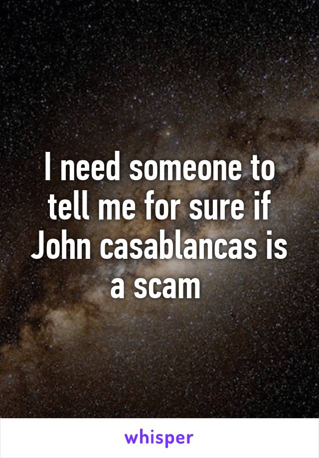 I need someone to tell me for sure if John casablancas is a scam 