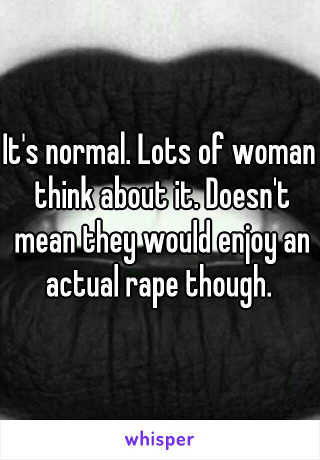 It's normal. Lots of woman think about it. Doesn't mean they would enjoy an actual rape though. 