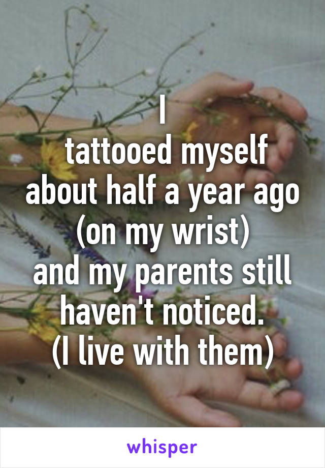 I
 tattooed myself about half a year ago (on my wrist)
and my parents still haven't noticed.
(I live with them)