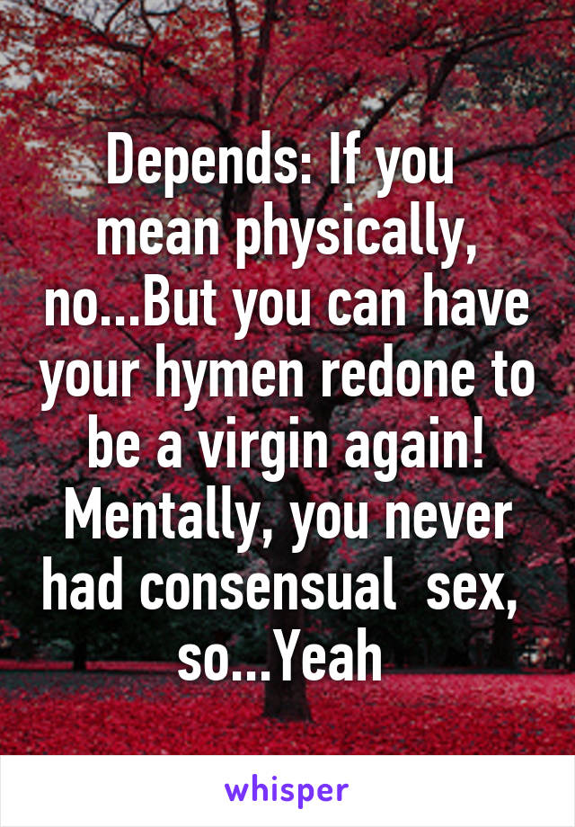 Depends: If you  mean physically, no...But you can have your hymen redone to be a virgin again! Mentally, you never had consensual  sex,  so...Yeah 