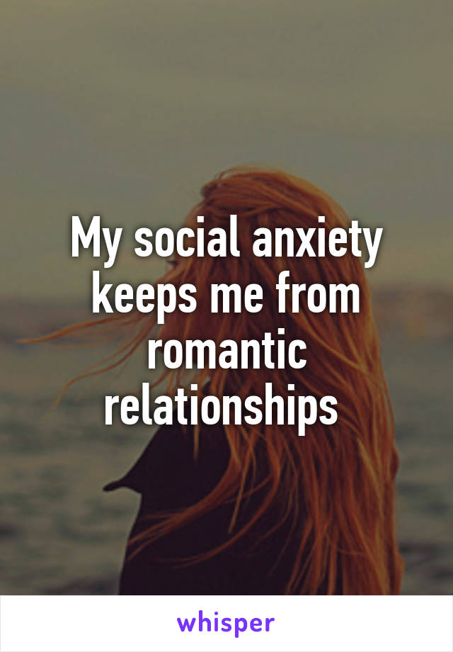 My social anxiety keeps me from romantic relationships 