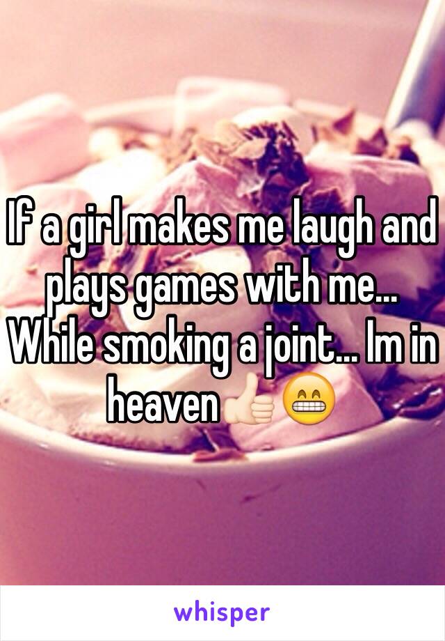 If a girl makes me laugh and plays games with me... While smoking a joint... Im in heaven👍🏻😁