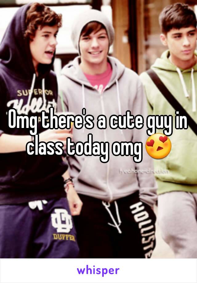 Omg there's a cute guy in class today omg😍