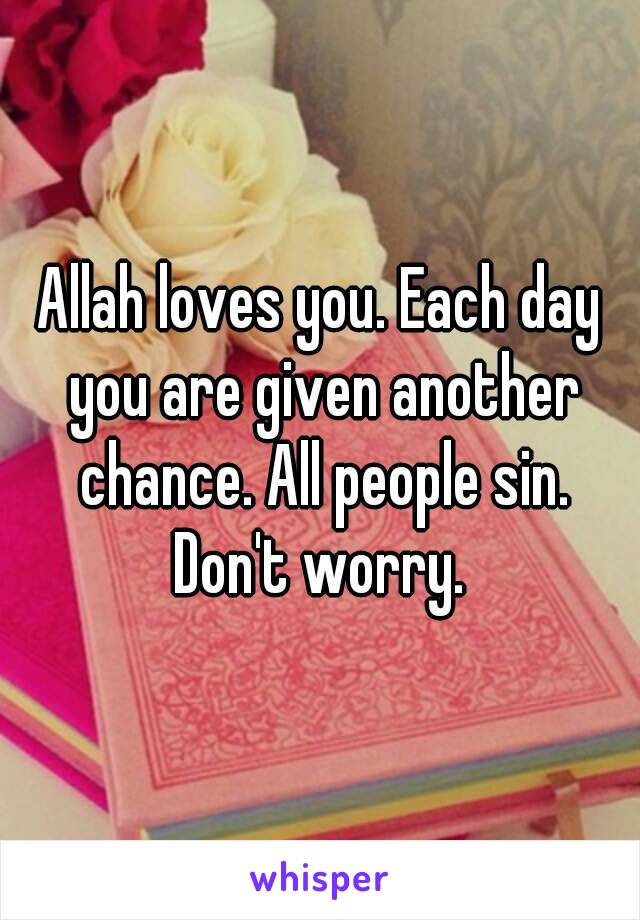 Allah loves you. Each day you are given another chance. All people sin. Don't worry. 