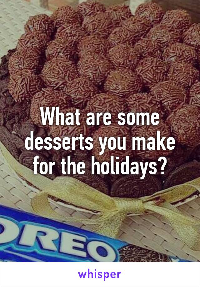 What are some desserts you make for the holidays?