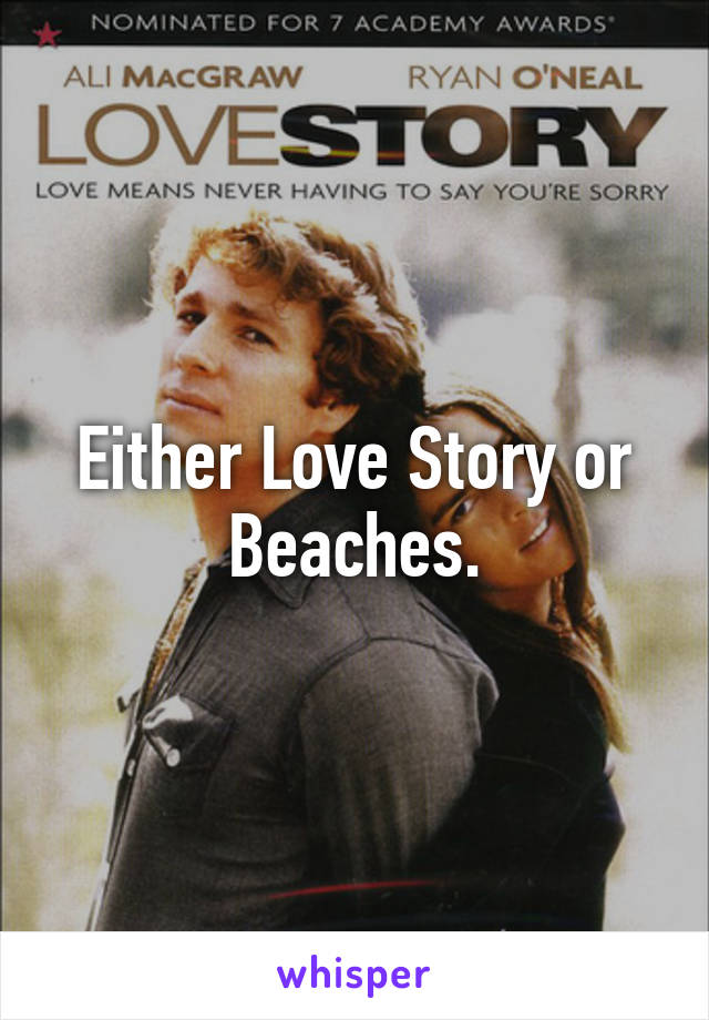 Either Love Story or Beaches.