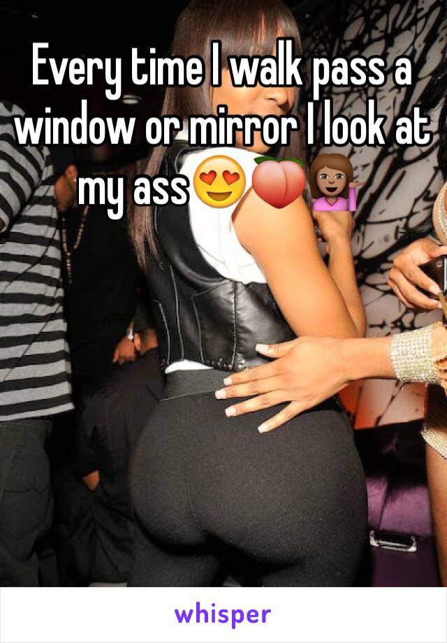 Every time I walk pass a window or mirror I look at my ass😍🍑💁🏽