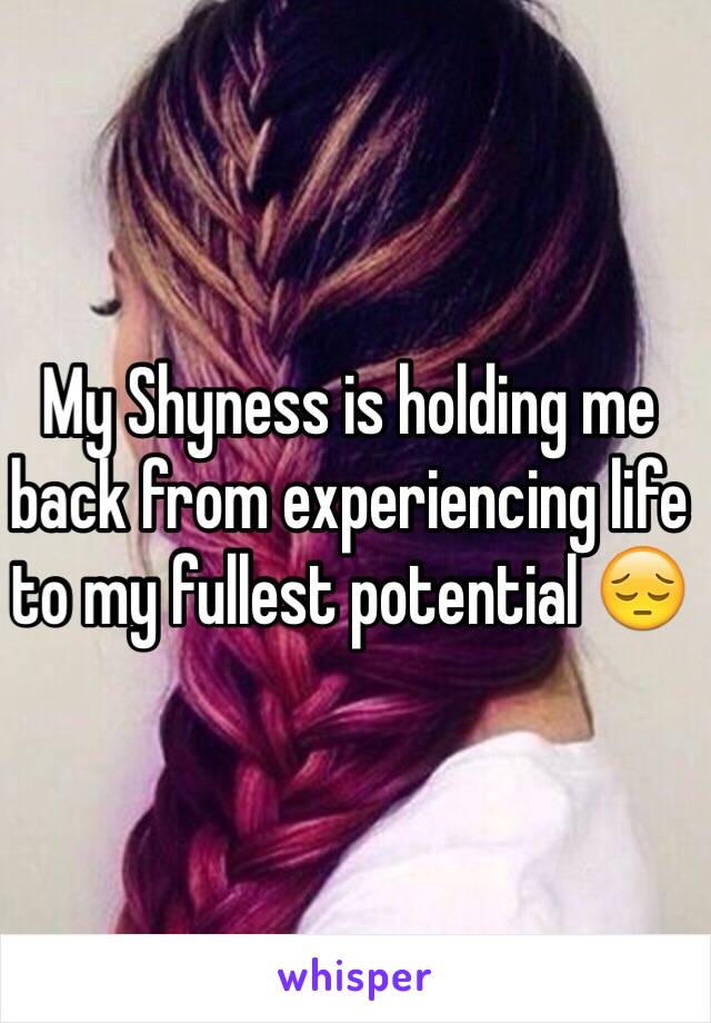 My Shyness is holding me back from experiencing life to my fullest potential 😔