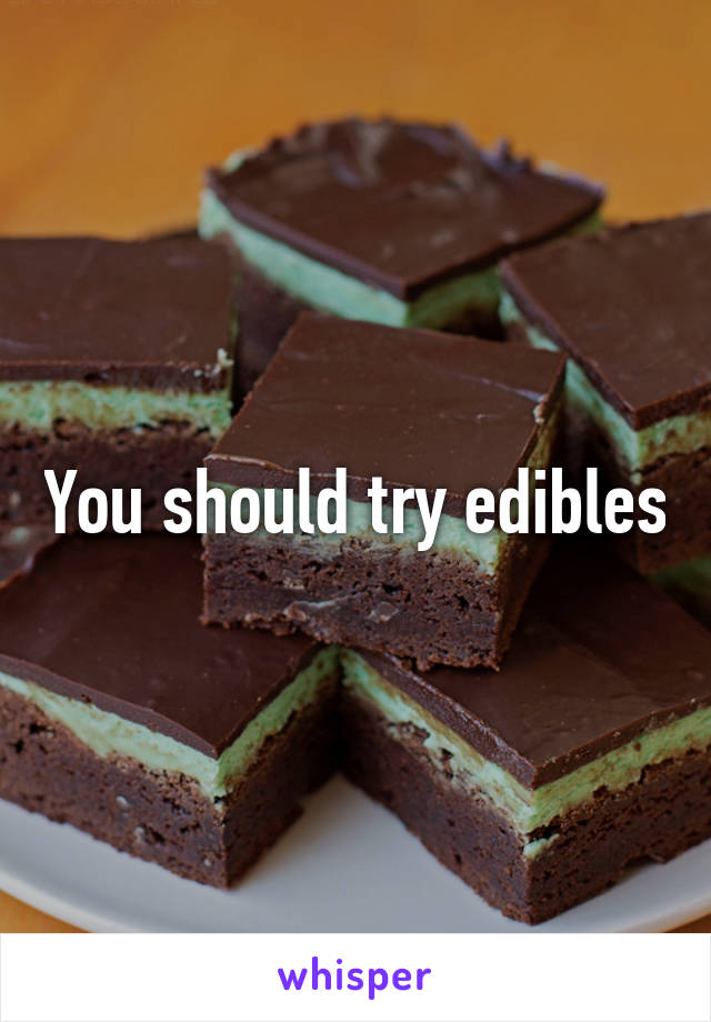 You should try edibles