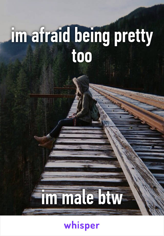 im afraid being pretty too






im male btw