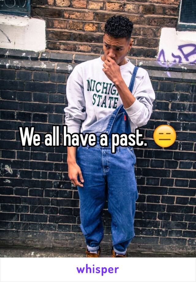 We all have a past. 😑