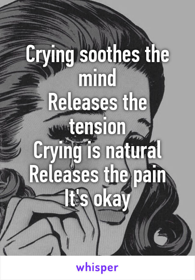 Crying soothes the mind
Releases the tension
Crying is natural
Releases the pain
It's okay
