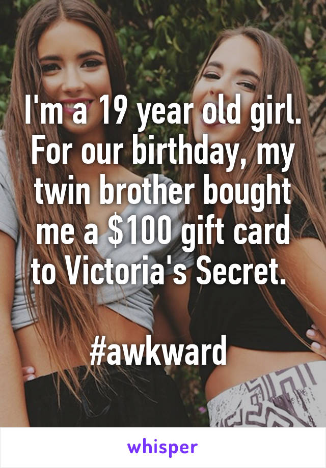 I'm a 19 year old girl. For our birthday, my twin brother bought me a $100 gift card to Victoria's Secret. 

#awkward 